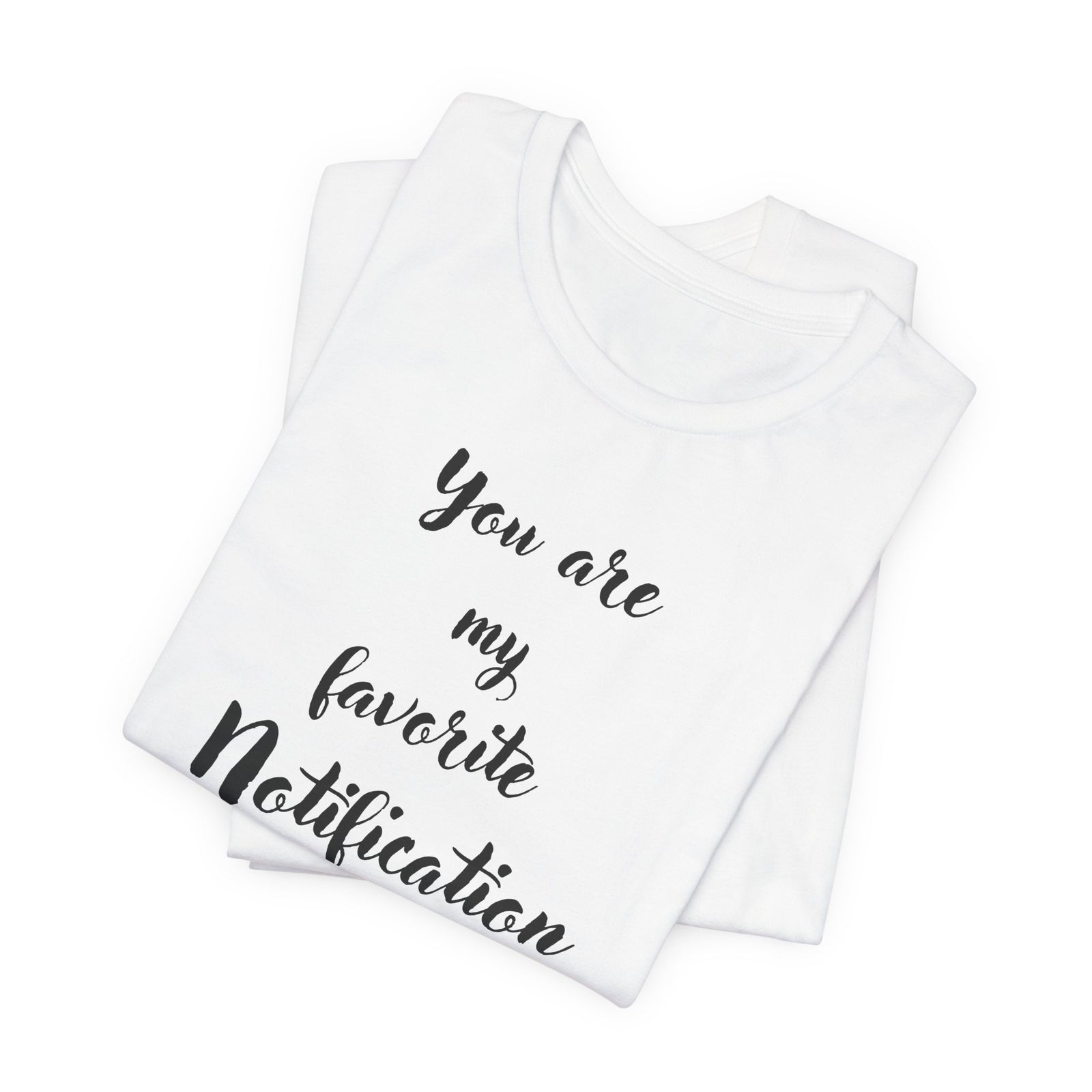 You are my Favorite Notification, deluxe Tee
