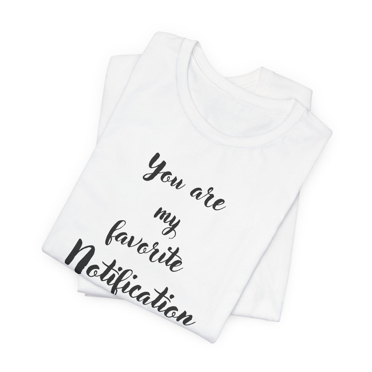 You are my Favorite Notification, deluxe Tee